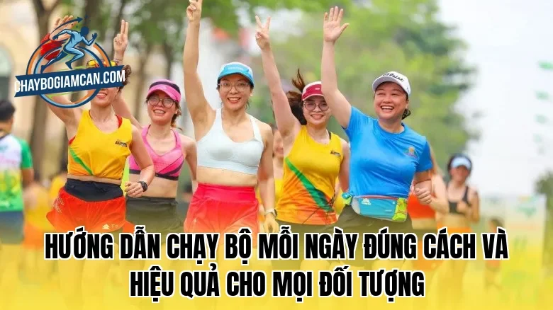 Hướng dẫn chạy bộ mỗi ngày đúng cách và hiệu quả cho mọi đối tượng