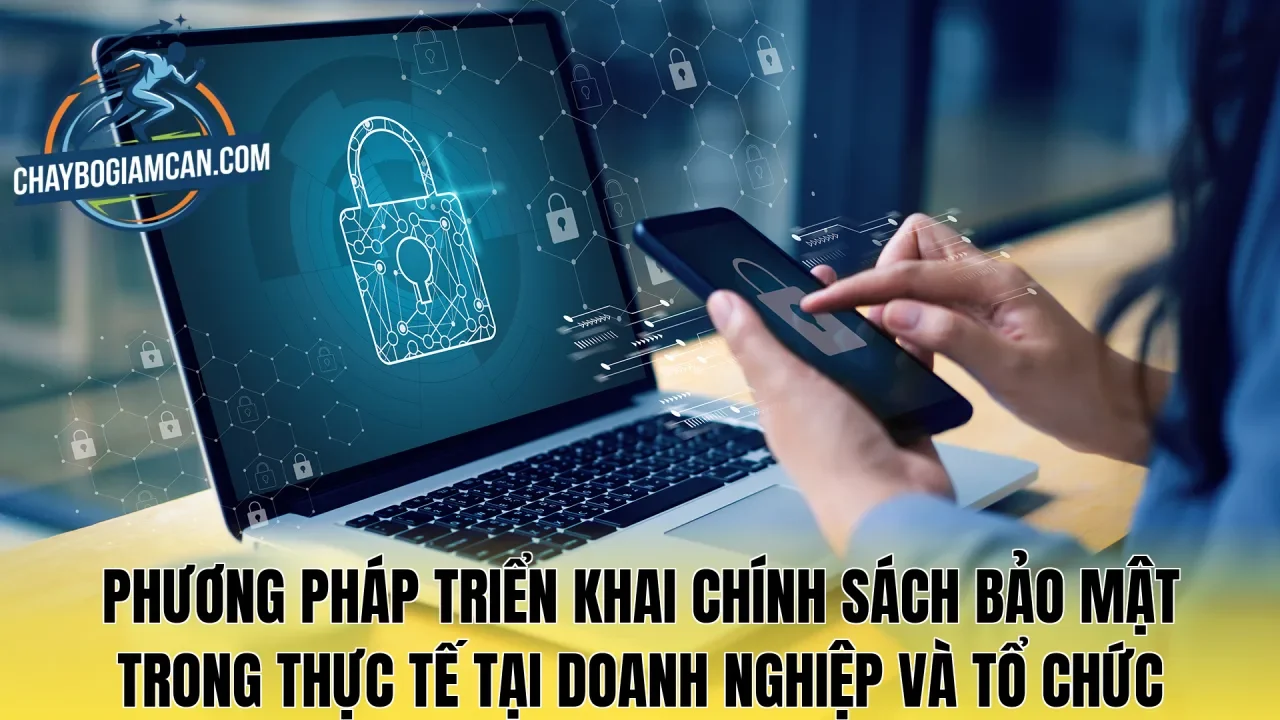 Phương pháp triển khai chính sách bảo mật trong thực tế tại doanh nghiệp và tổ chức